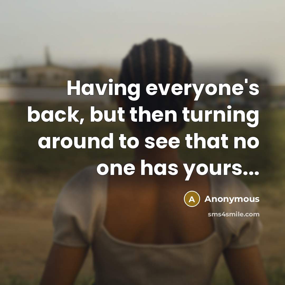 “Having everyone's back, but then turning around to see that no one has yours...” quote by Anonymous