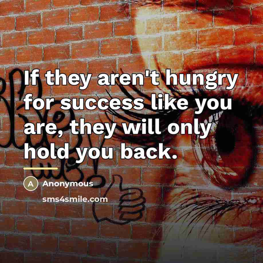 “If they aren't hungry for success like you are, they…” quote by Anonymous