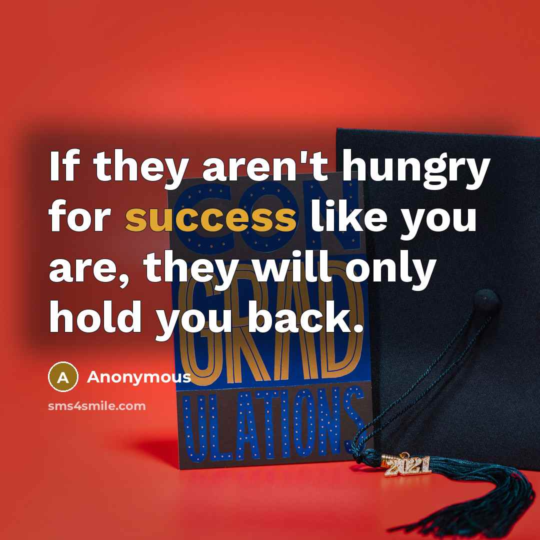 “If they aren't hungry for success like you are, they will only hold you back.” quote by Anonymous