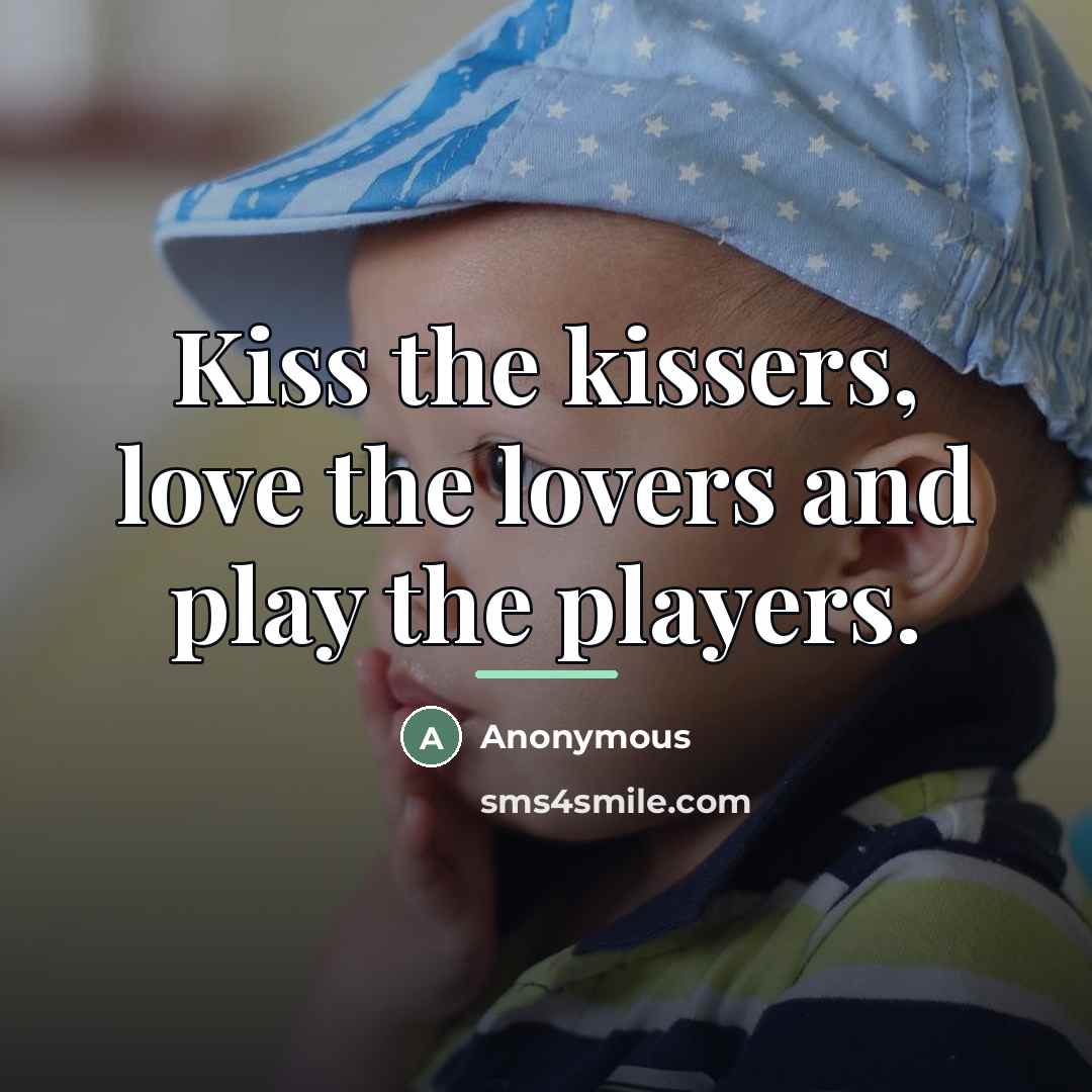 “Kiss the kissers, love the lovers and play the players.…” quote by Anonymous