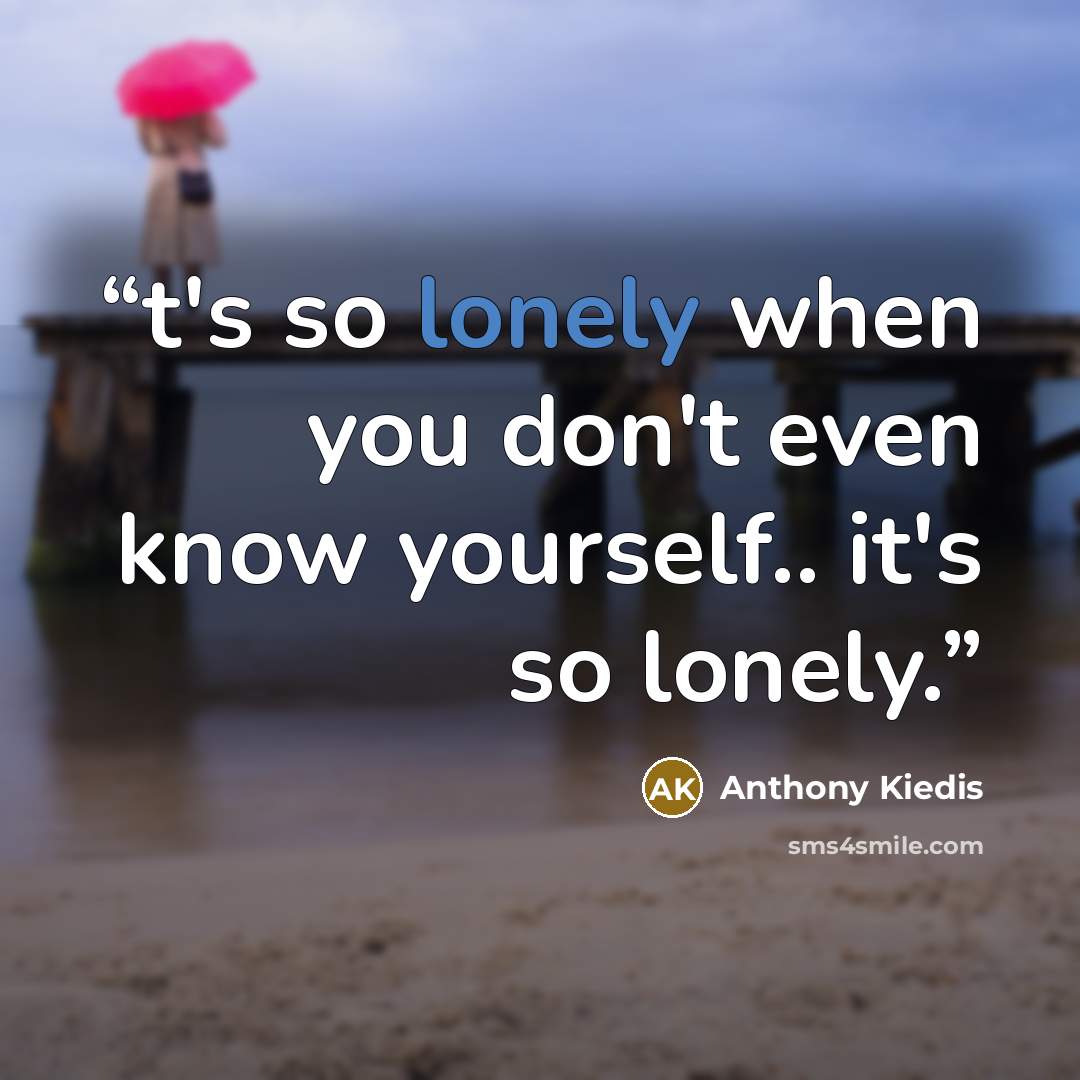 “t's so lonely when you don't even know yourself.. it's so lonely.” quote by Anthony Kiedis