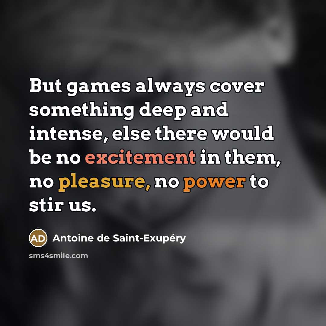 “But games always cover something deep and intense, else there…” quote by Antoine de Saint-Exupery
