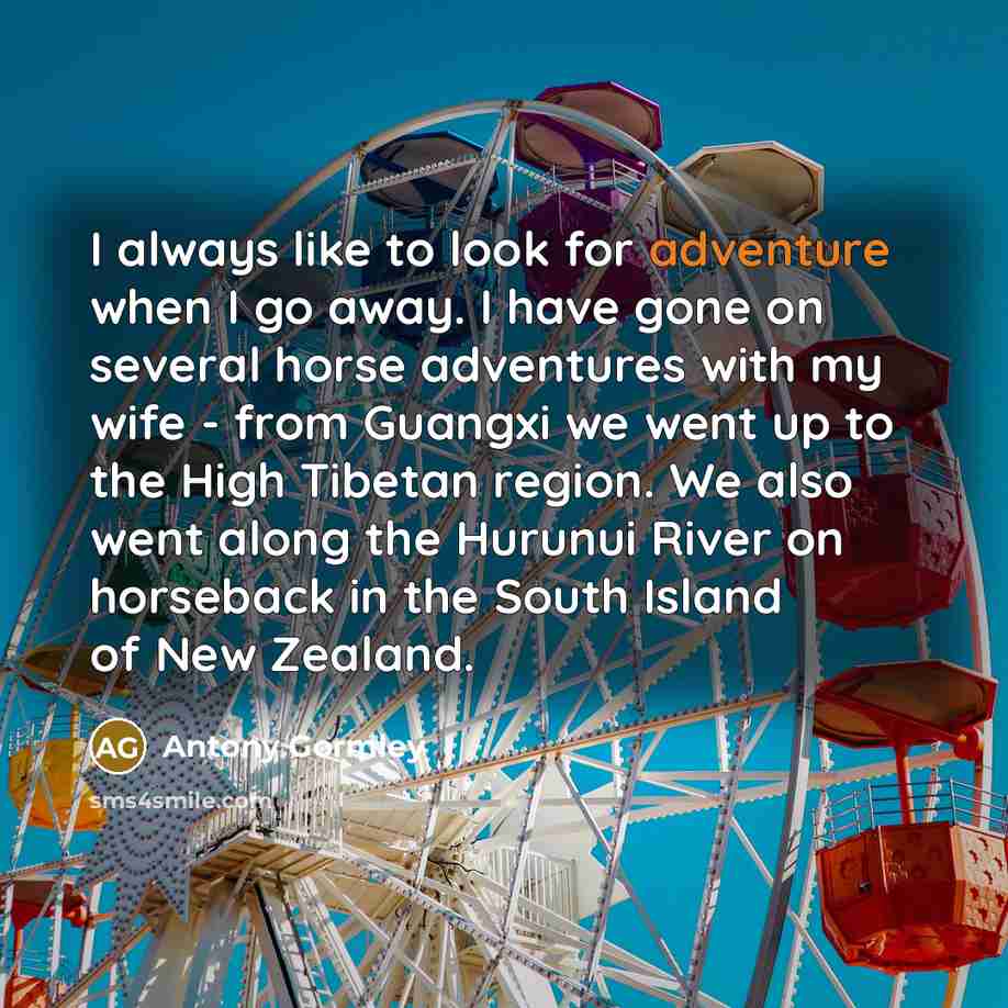 “I always like to look for adventure when I go…” quote by Antony Gormley