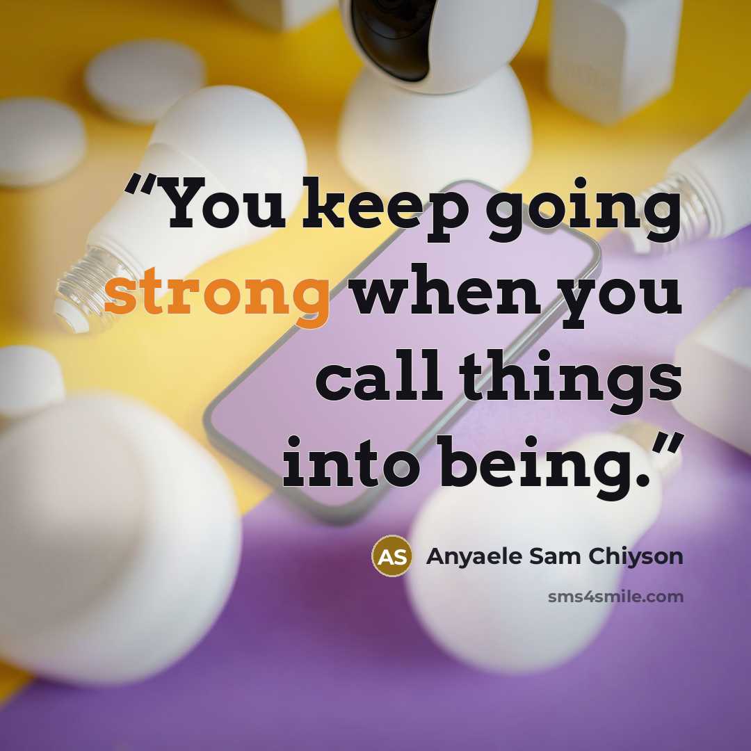 “You keep going strong when you call things into being.” quote by Anyaele Sam Chiyson