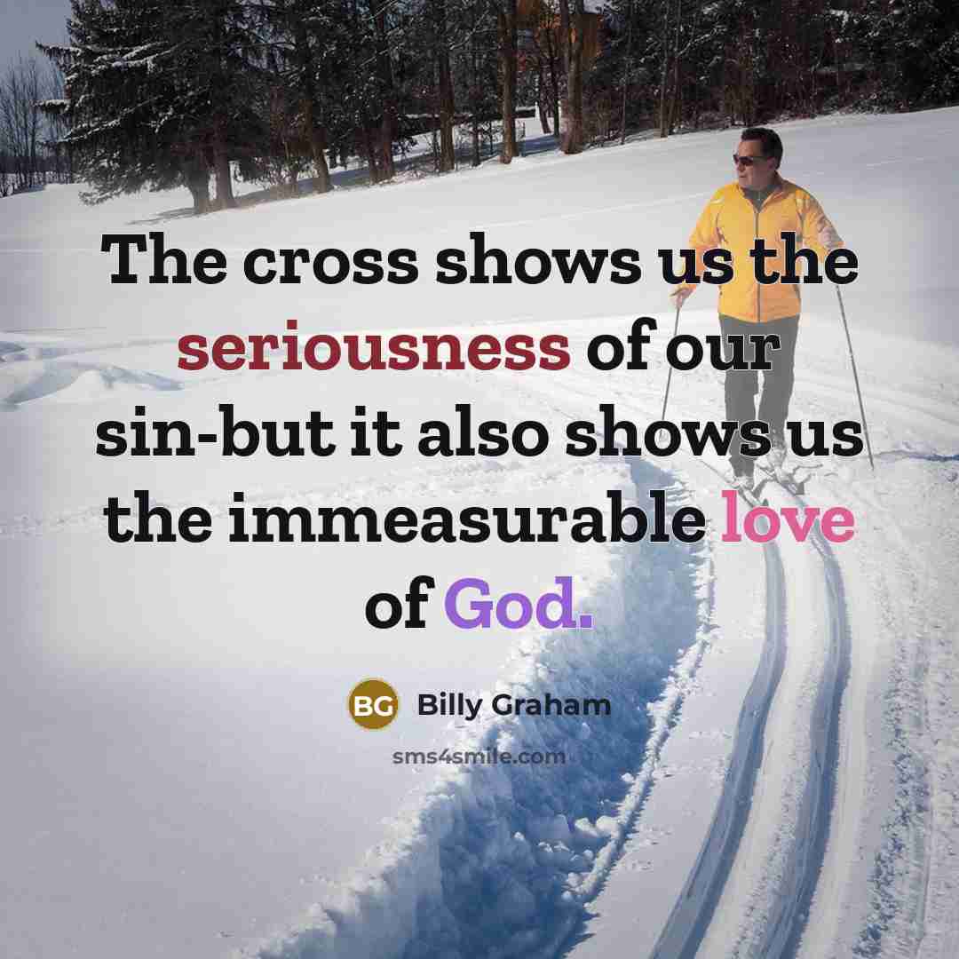 “The cross shows us the seriousness of our sin-but it also shows us the immeasurable love of God.” quote by Billy Graham