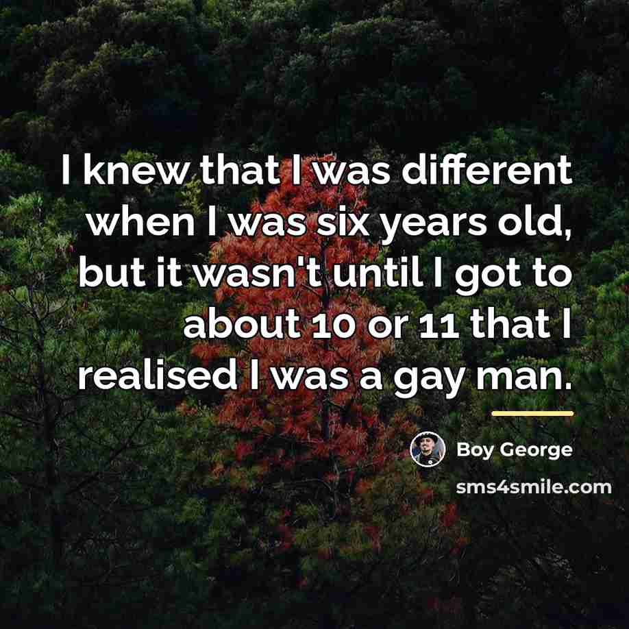 “I knew that I was different when I was six…” quote by Boy George