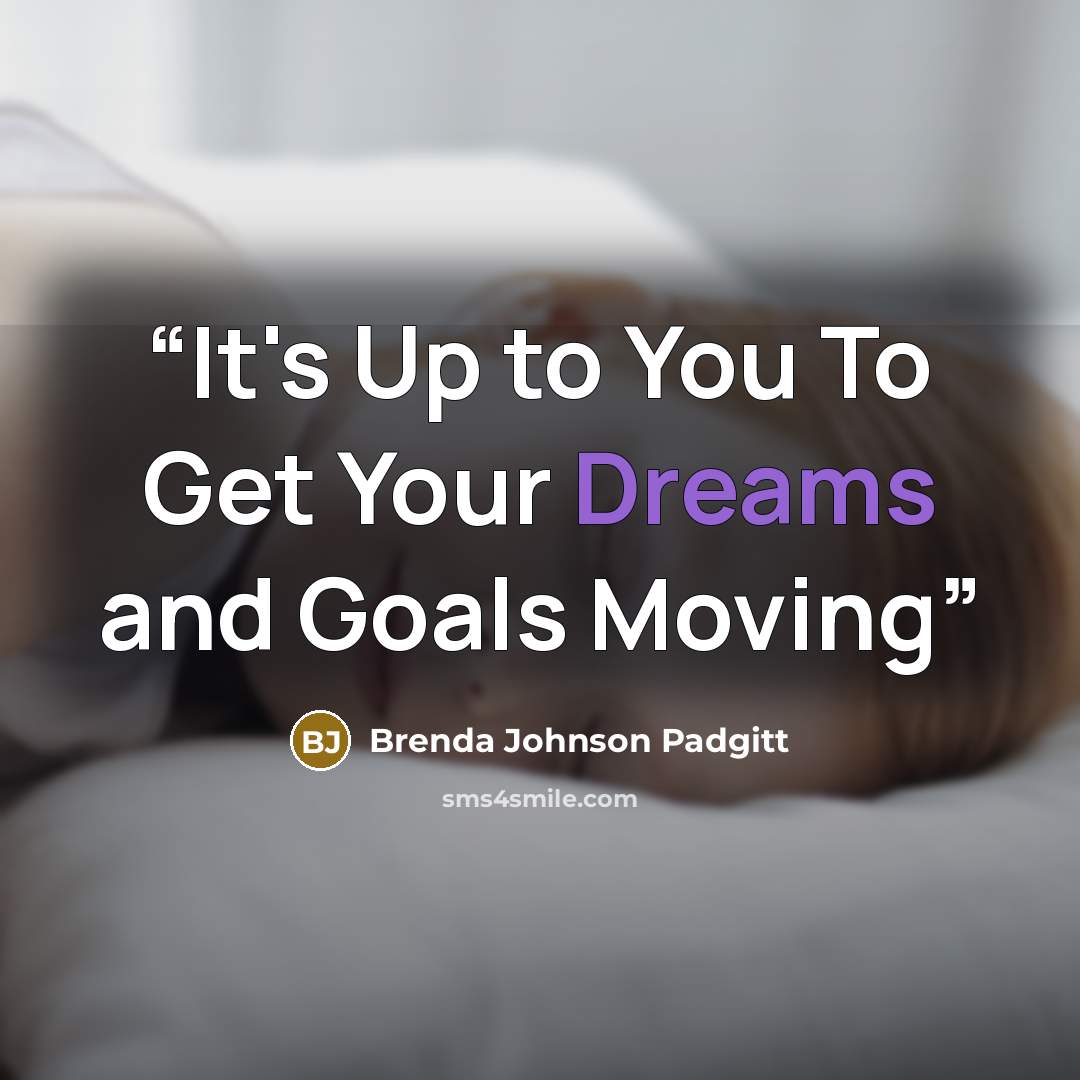 “It's Up to You To Get Your Dreams and Goals Moving” quote by Brenda Johnson Padgitt