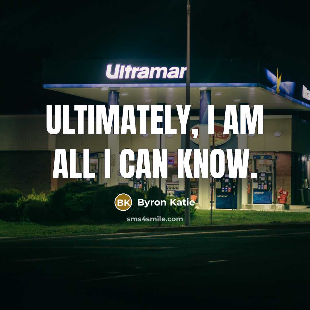 “Ultimately, I am all I can know.…” quote by Byron Katie