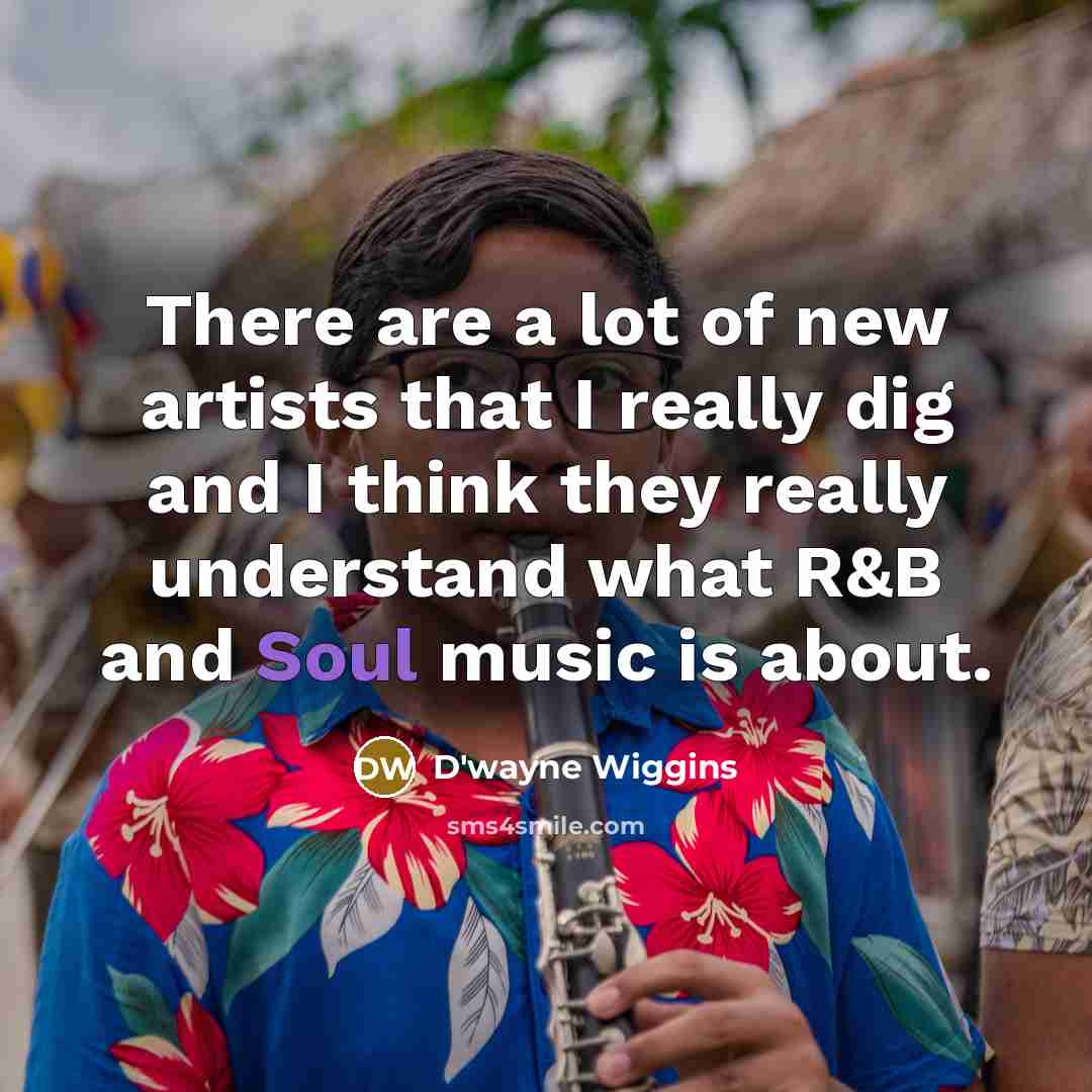 “There are a lot of new artists that I really…” quote by D'wayne Wiggins