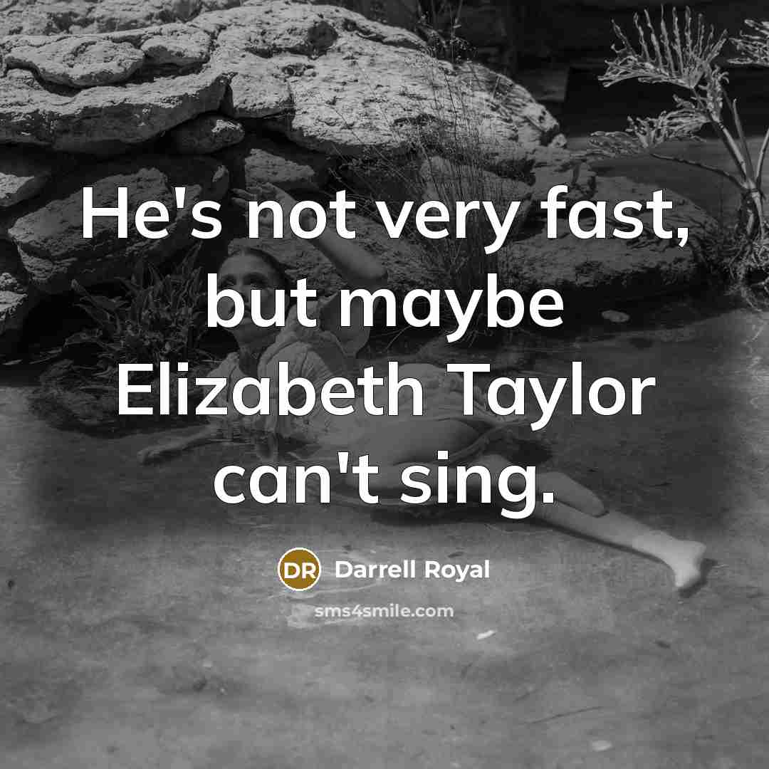 “He's not very fast, but maybe Elizabeth Taylor can't sing.…” quote by Darrell Royal