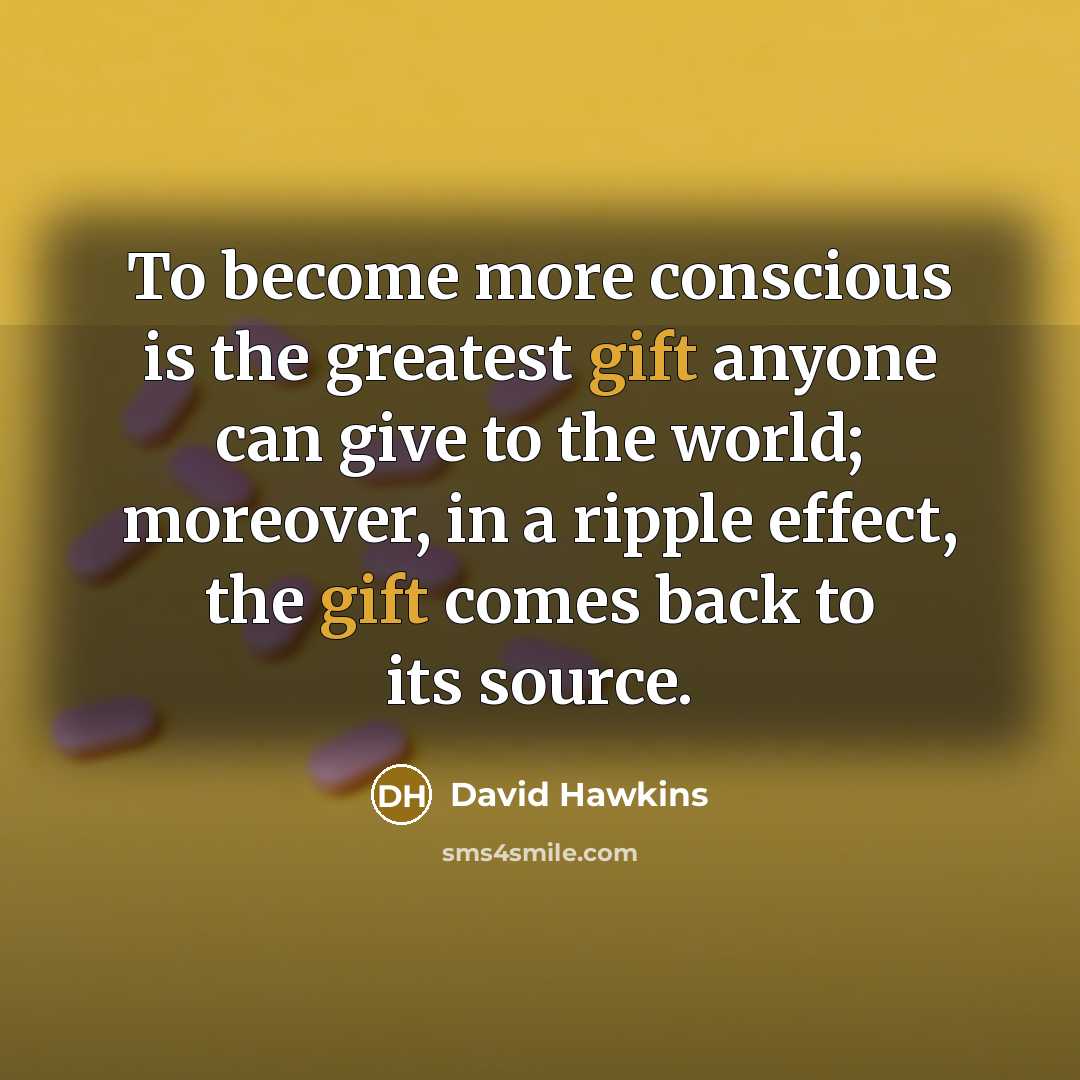 “To become more conscious is the greatest gift anyone can…” quote by David Hawkins