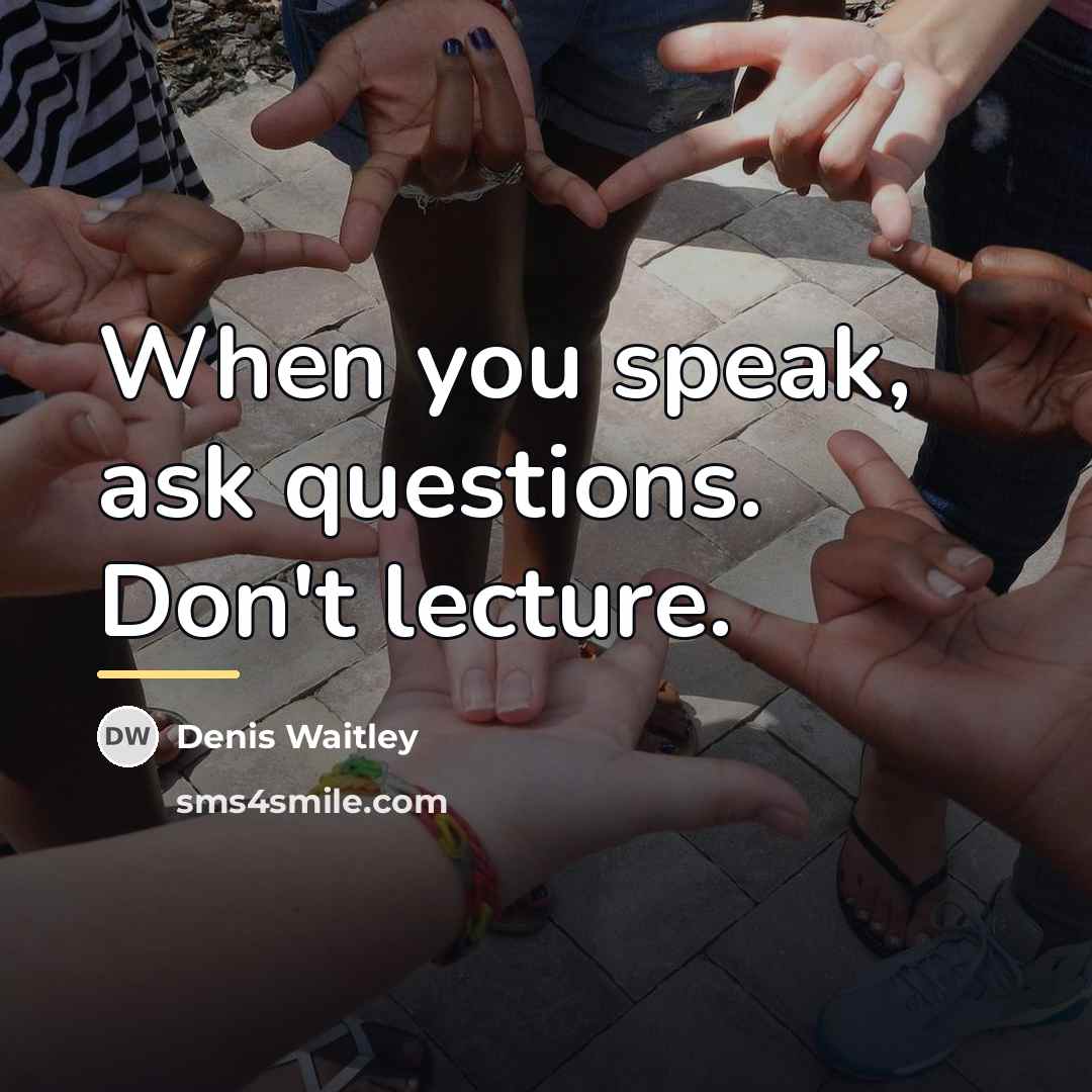 “When you speak, ask questions. Don't lecture.…” quote by Denis Waitley
