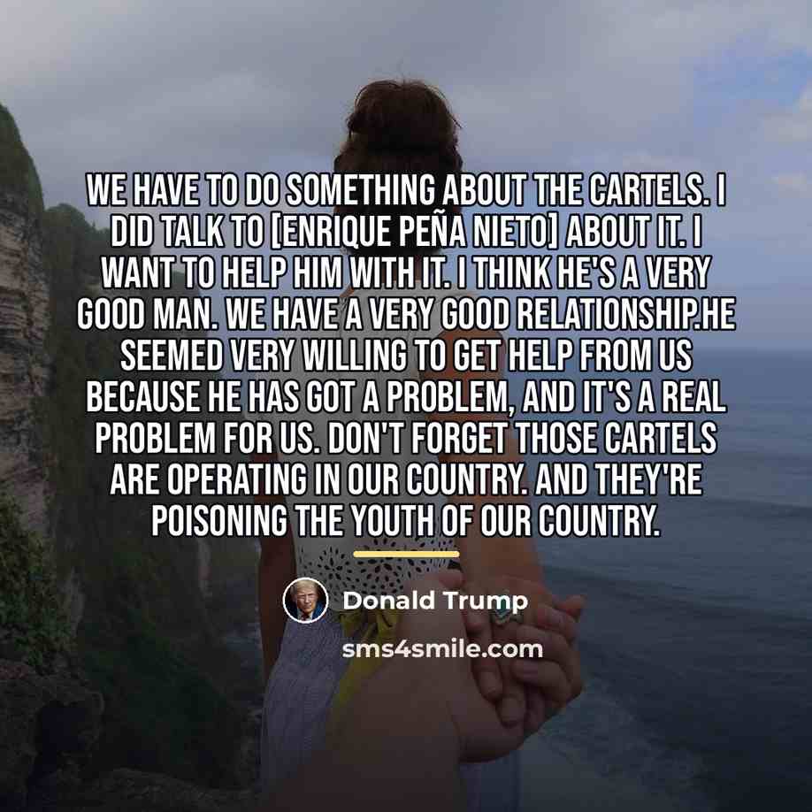 “We have to do something about the cartels. I did…” quote by Donald Trump