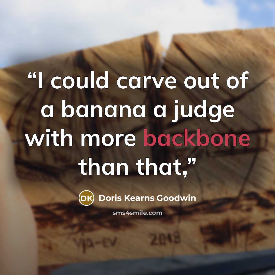 “I could carve out of a banana a judge with more backbone than that,” quote by Doris Kearns Goodwin