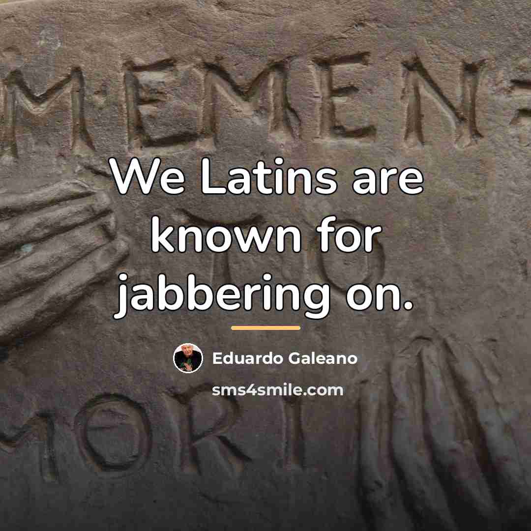 “We Latins are known for jabbering on.…” quote by Eduardo Galeano