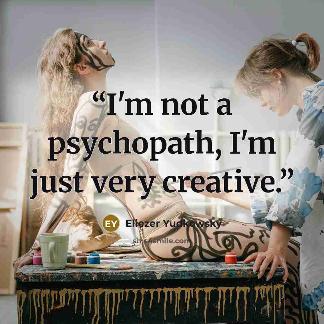 “I'm not a psychopath, I'm just very creative.” quote by Eliezer Yudkowsky