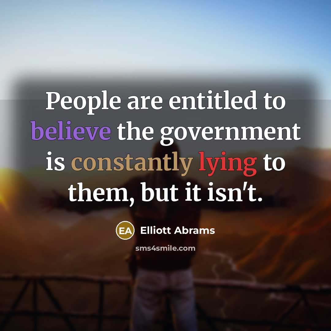 “People are entitled to believe the government is constantly lying…” quote by Elliott Abrams