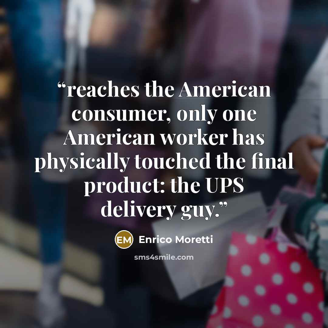 “reaches the American consumer, only one American worker has physically touched the final product: the UPS delivery guy.” quote by Enrico Moretti