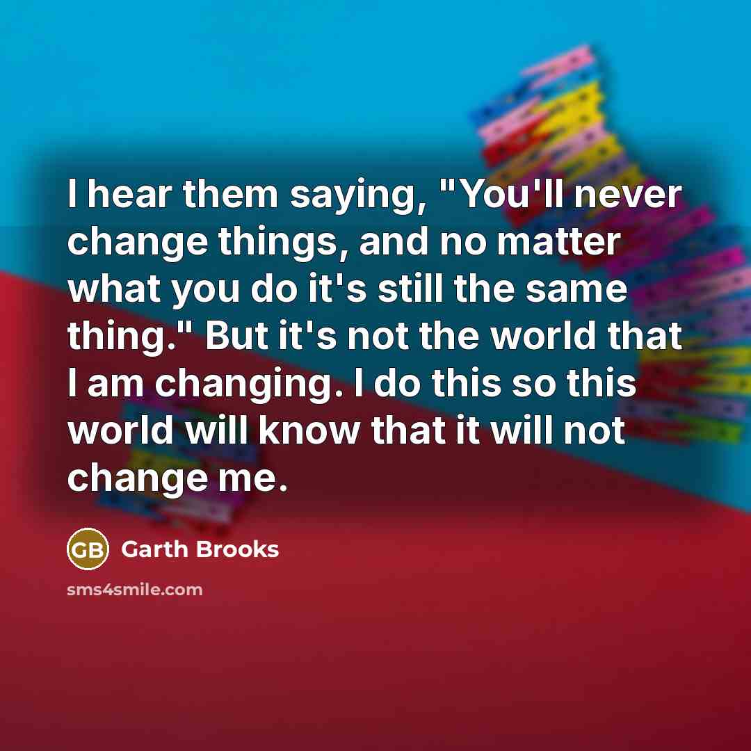 “I hear them saying, "You'll never change things, and no…” quote by Garth Brooks