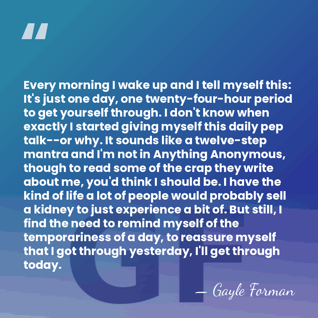 Every morning I wake up and I tell myself this: It's just&hellip; - Gayle Forman