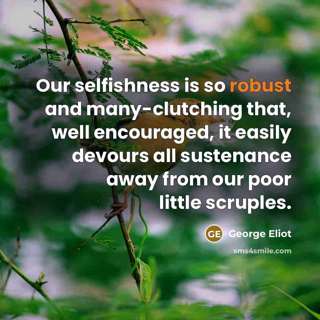 “Our selfishness is so robust and many-clutching that, well encouraged,…” quote by George Eliot