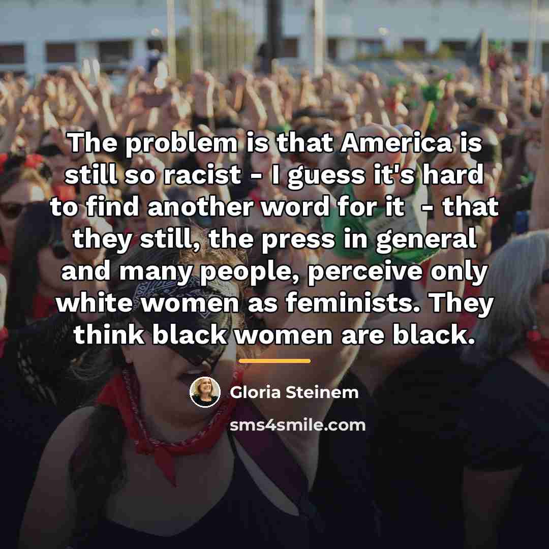 “The problem is that America is still so racist -…” quote by Gloria Steinem