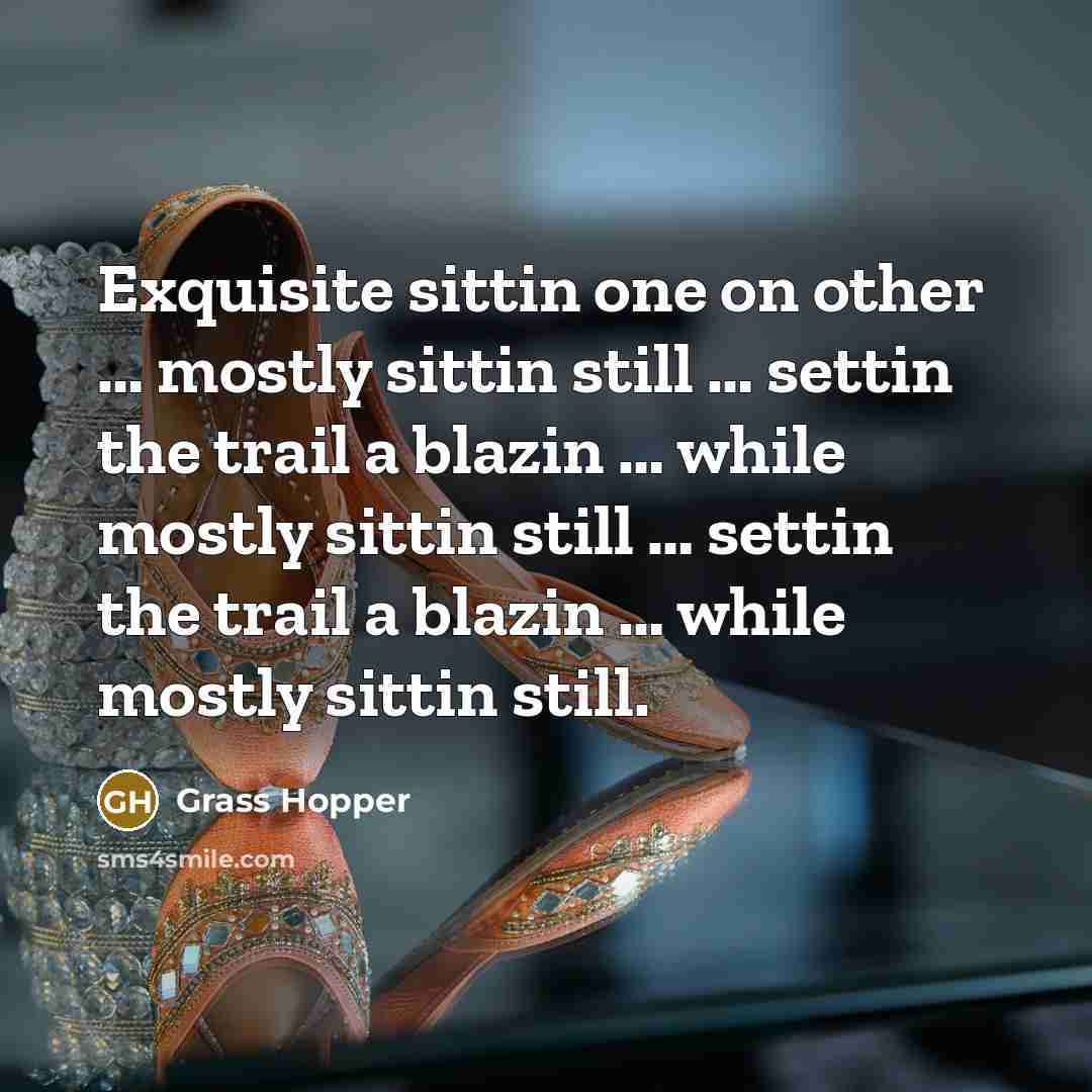 “Exquisite sittin one on other .... mostly sittin still ....…” quote by Grass Hopper
