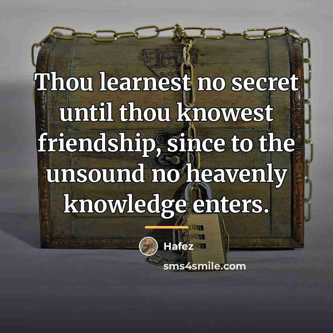 “Thou learnest no secret until thou knowest friendship, since to…” quote by Hafez
