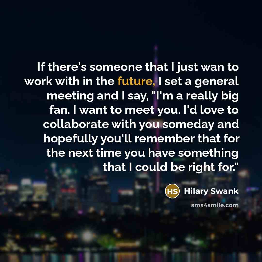 “If there's someone that I just wan to work with…” quote by Hilary Swank