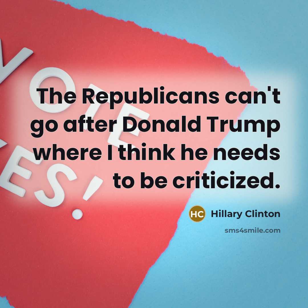 “The Republicans can't go after Donald Trump where I think he needs to be criticized.” quote by Hillary Clinton