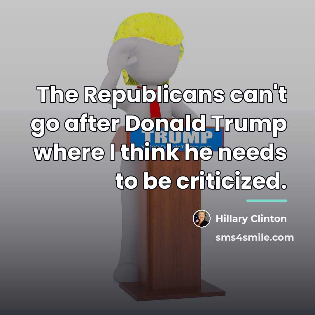 “The Republicans can't go after Donald Trump where I think…” quote by Hillary Clinton