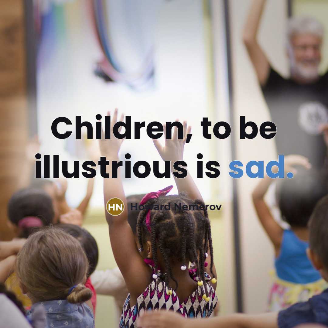 “Children, to be illustrious is sad.…” quote by Howard Nemerov