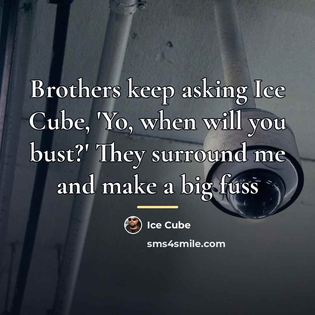 “Brothers keep asking Ice Cube, 'Yo, when will you bust?'…” quote by Ice Cube