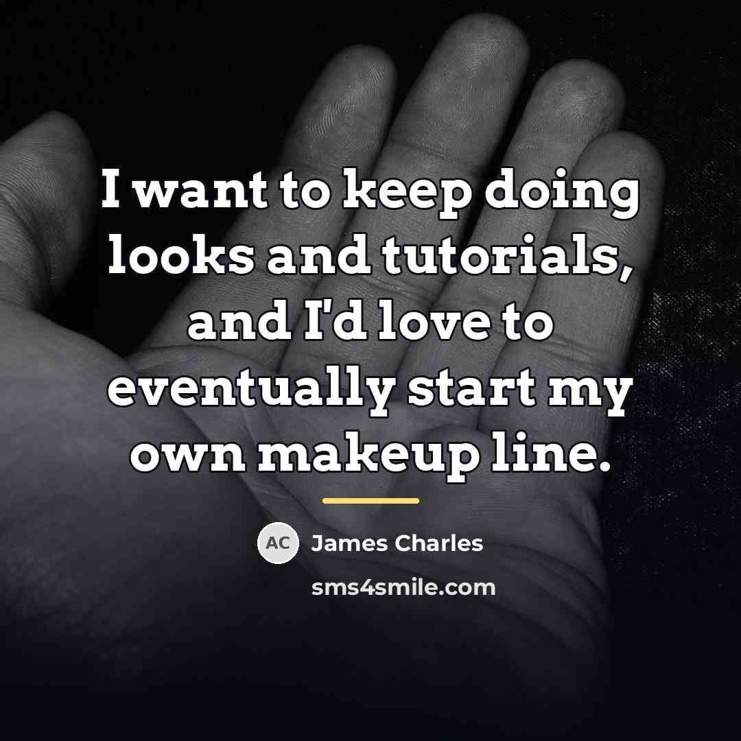 “I want to keep doing looks and tutorials, and I'd…” quote by James Charles