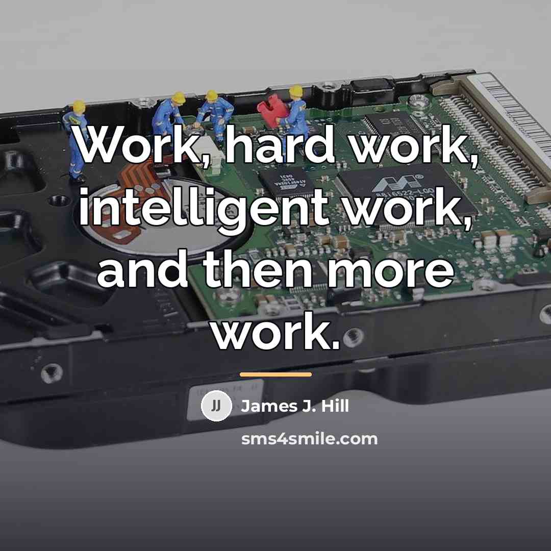 “Work, hard work, intelligent work, and then more work.…” quote by James J. Hill