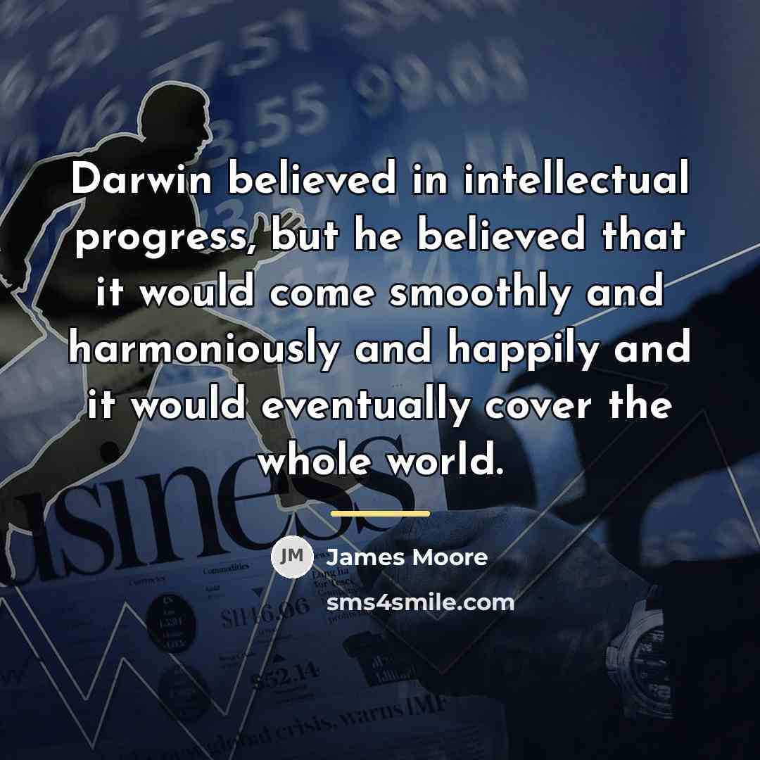 “Darwin believed in intellectual progress, but he believed that it…” quote by James Moore