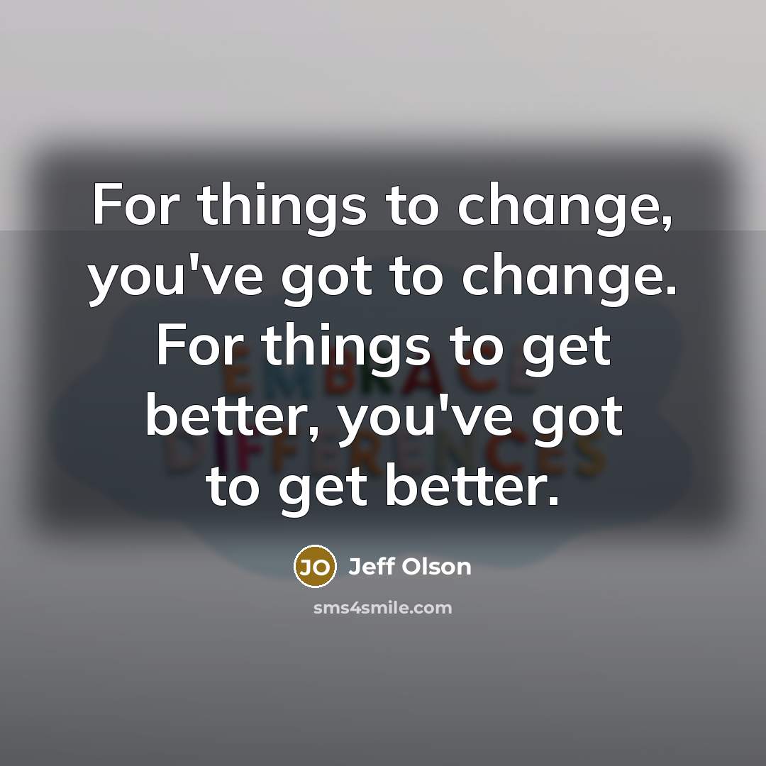 “For things to change, you've got to change. For things…” quote by Jeff Olson