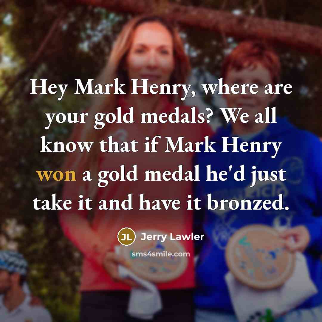 “Hey Mark Henry, where are your gold medals? We all…” quote by Jerry Lawler