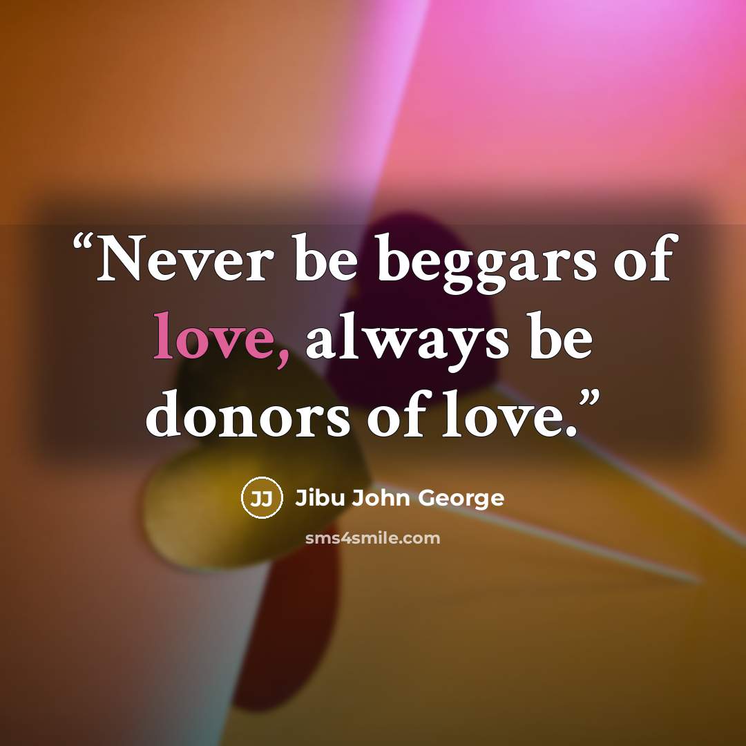 “Never be beggars of love, always be donors of love.” quote by Jibu John George