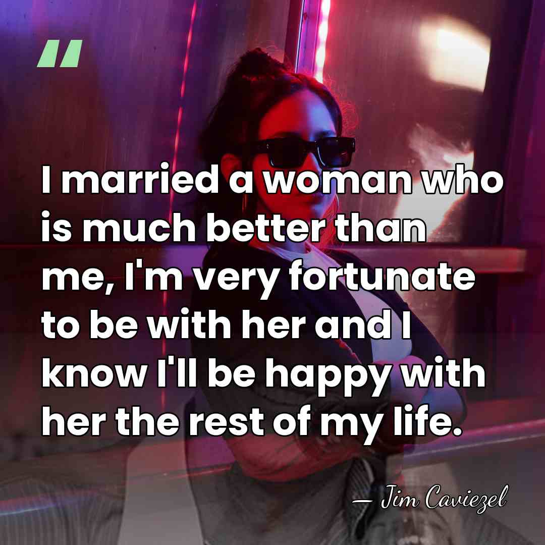I married a woman who is much better than me, I'm very&hellip; - Jim Caviezel