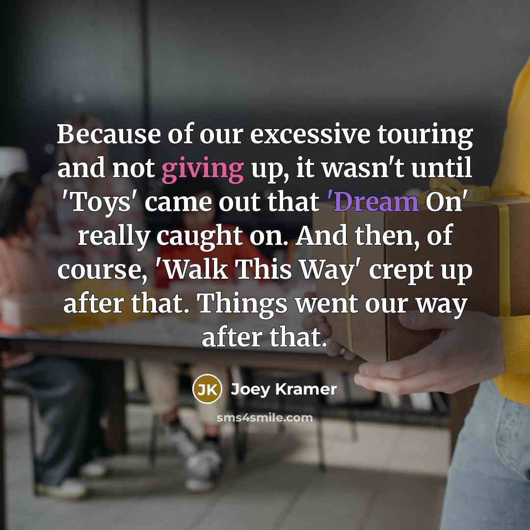 “Because of our excessive touring and not giving up, it…” quote by Joey Kramer