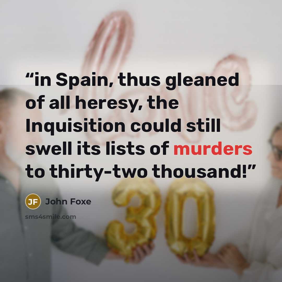 “in Spain, thus gleaned of all heresy, the Inquisition could still swell its lists of murders to thirty-two thousand!” quote by John Foxe