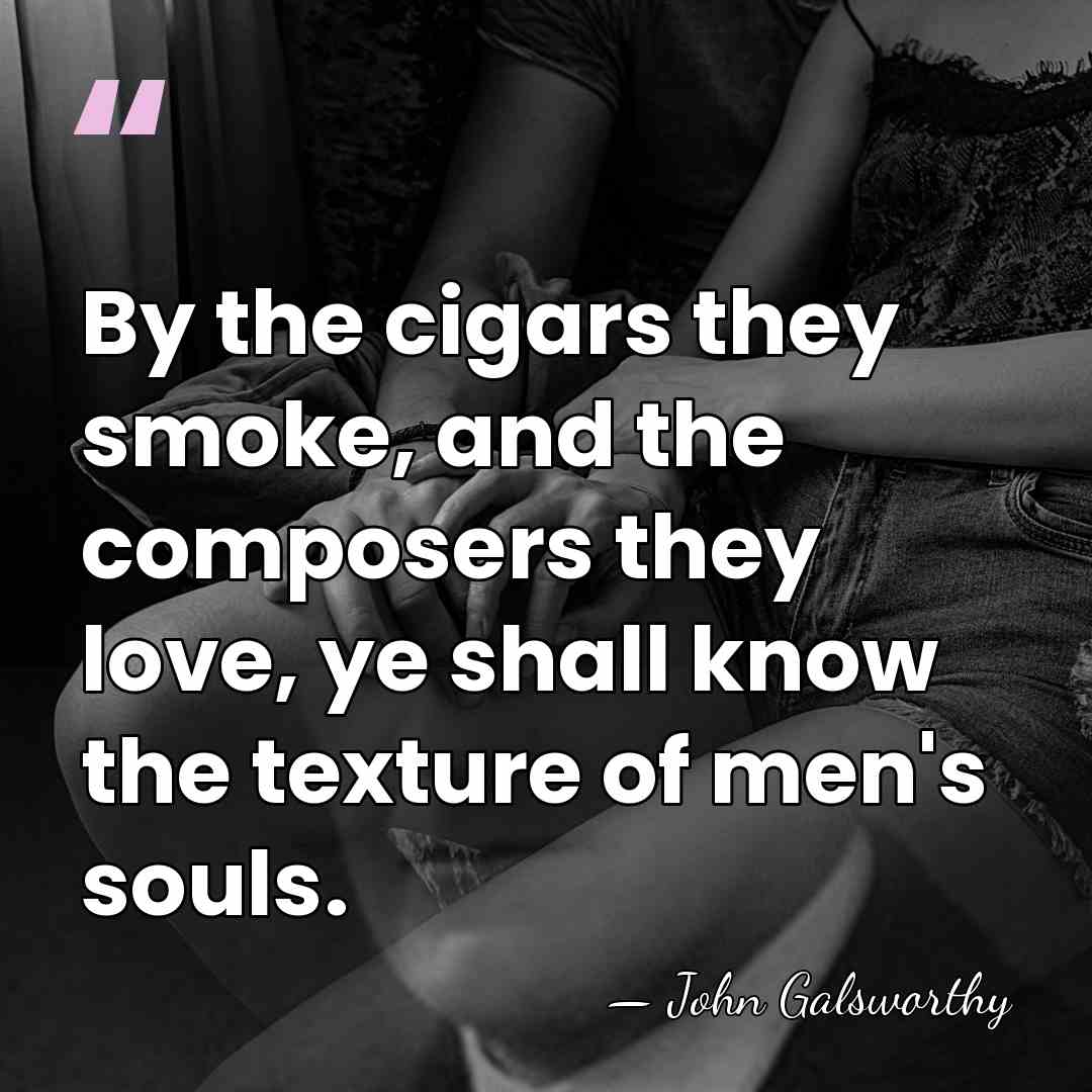 By the cigars they smoke, and the composers they love, ye shall&hellip; - John Galsworthy