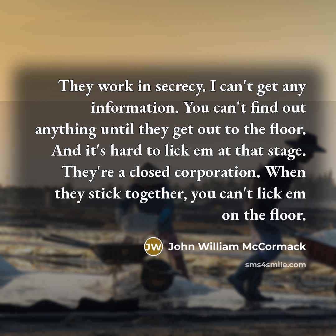 “They work in secrecy. I can't get any information. You…” quote by John William McCormack