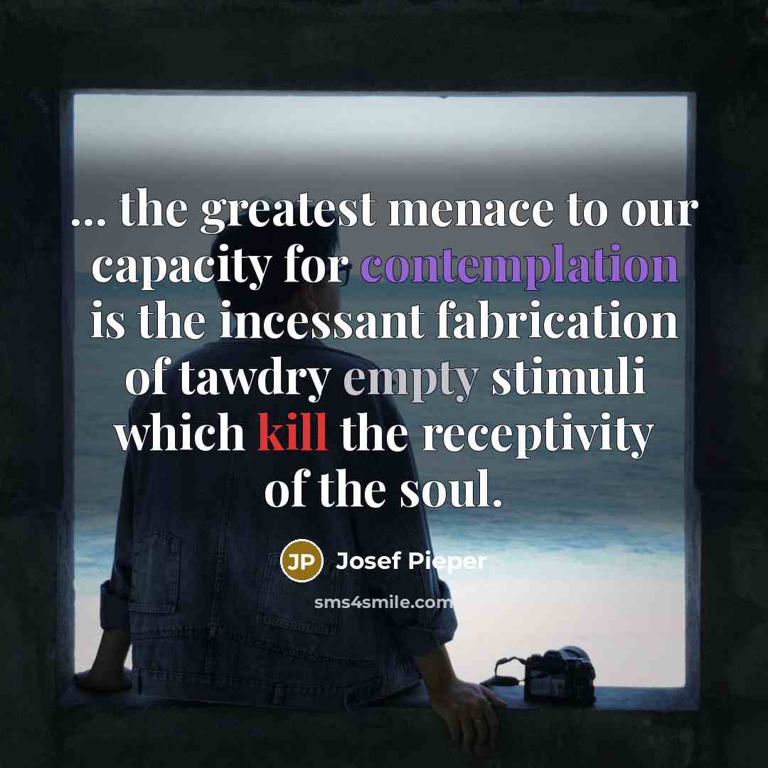 “... the greatest menace to our capacity for contemplation is…” quote by Josef Pieper