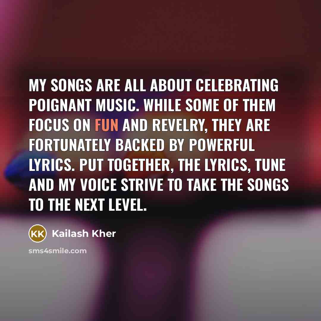 “My songs are all about celebrating poignant music. While some…” quote by Kailash Kher
