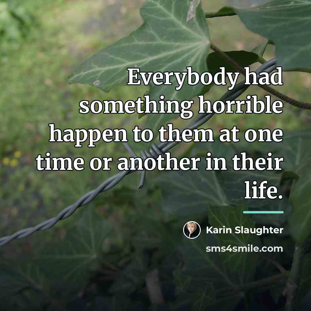 “Everybody had something horrible happen to them at one time…” quote by Karin Slaughter