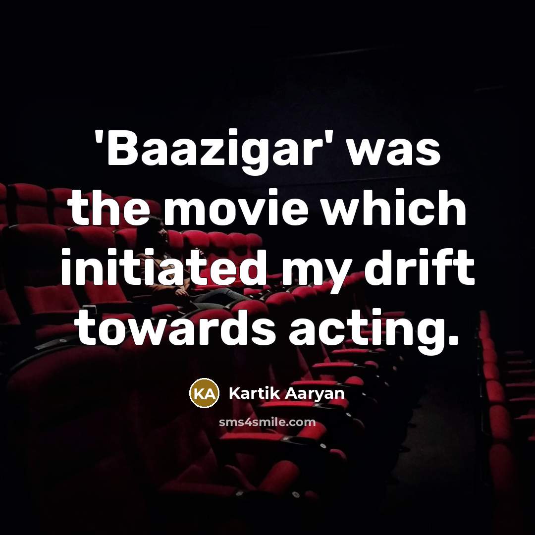 “'Baazigar' was the movie which initiated my drift towards acting.…” quote by Kartik Aaryan
