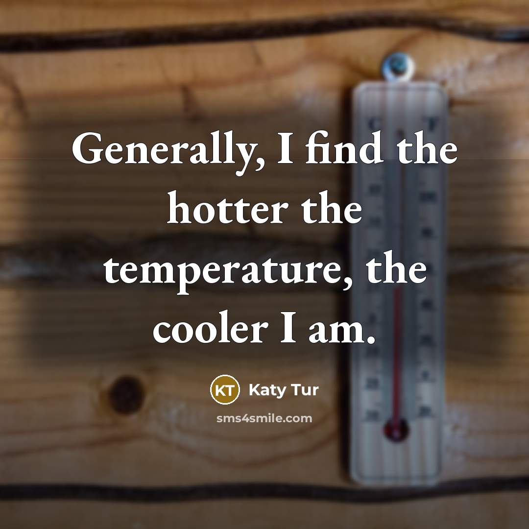 “Generally, I find the hotter the temperature, the cooler I…” quote by Katy Tur