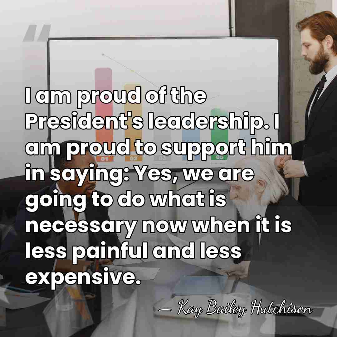 I am proud of the President's leadership. I am proud to support&hellip; - Kay Bailey Hutchison